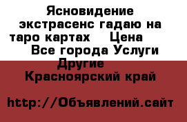 Ясновидение экстрасенс гадаю на таро картах  › Цена ­ 1 000 - Все города Услуги » Другие   . Красноярский край